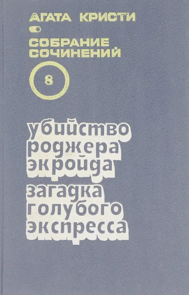 Обложка книги Агата Кристи. Собрание сочинений в 20 томах. Том 8. Убийство Роджера Экройда. Загадка Голубого экспресса, Кристи А.