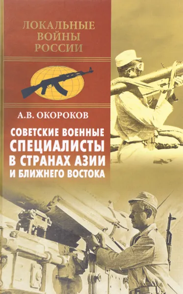 Обложка книги Советские военные специалисты в странах Азии и Ближнего Востока, А. В. Окороков