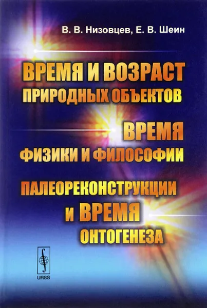 Обложка книги Время и возраст природных объектов. Время физики и философии. Палеореконструкции и время онтогенеза, В. В. Низовцев, Е. В. Шеин