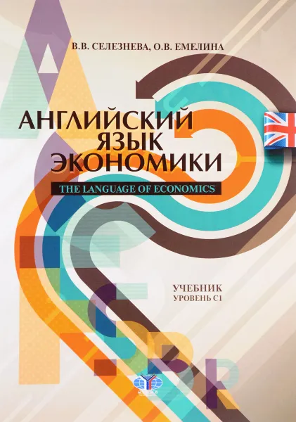 Обложка книги Английский язык экономики / The Language of Economics. Учебник. Уровень С1, В. В. Селезнева, О. В. Емелина