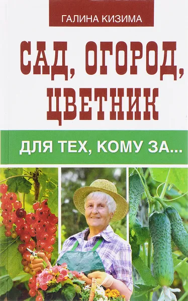 Обложка книги Сад, огород, цветник для тех, кому за..., Галина Кизима