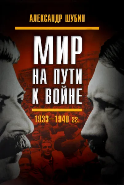 Обложка книги Мир на пути к войне. СССР и мировой кризис 1933-1940 годов, Александр Шубин