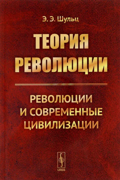 Обложка книги Теория революции. Революции и современные цивилизации, Э. Э. Шульц