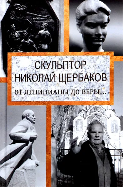 Обложка книги Скульптор Николай Щербаков. От Ленинианы до веры…., Топалова Елизавета