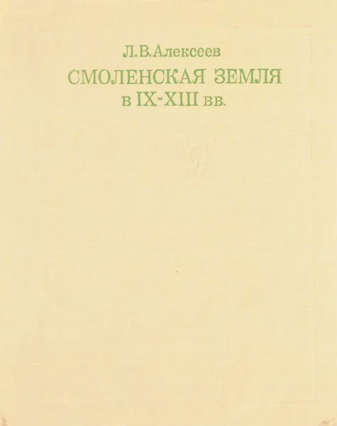 Обложка книги Смоленская земля в IX-XIII вв., Л.В. Алексеев