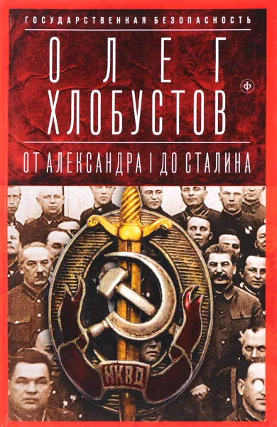 Обложка книги Государственная безопасность. От Александра I до Сталина, Олег Хлобустов