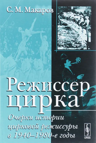 Обложка книги Режиссер цирка. Очерки истории цирковой режиссуры в 1940-1980-е годы, С. М. Макаров