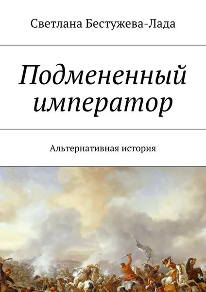 Обложка книги Подмененный император. Альтернативная история, Бестужева-Лада Светлана Игоревна