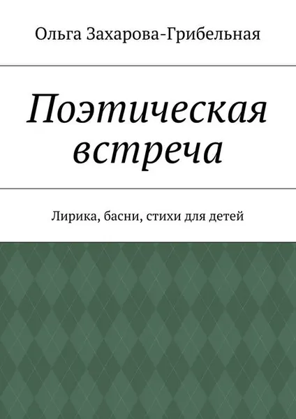 Обложка книги Поэтическая встреча. Лирика, басни, стихи для детей, Захарова-Грибельная Ольга Александровна