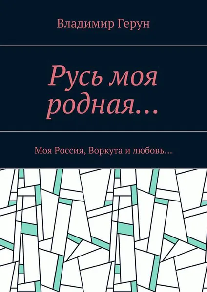 Обложка книги Русь моя родная… Моя Россия, Воркута и любовь…, Герун Владимир