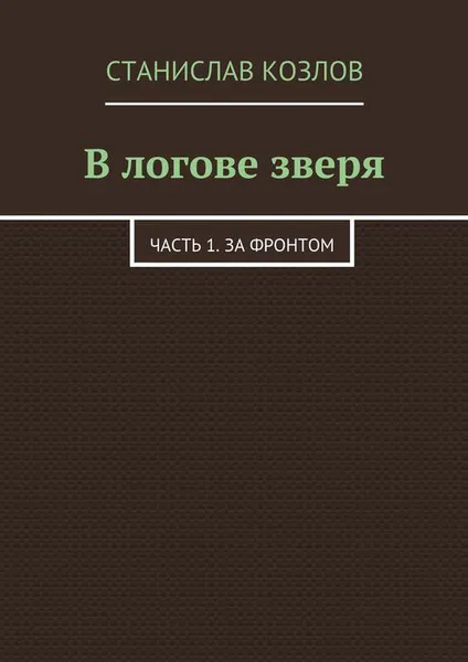 Обложка книги В логове зверя. Часть 1. За фронтом, Козлов Станислав