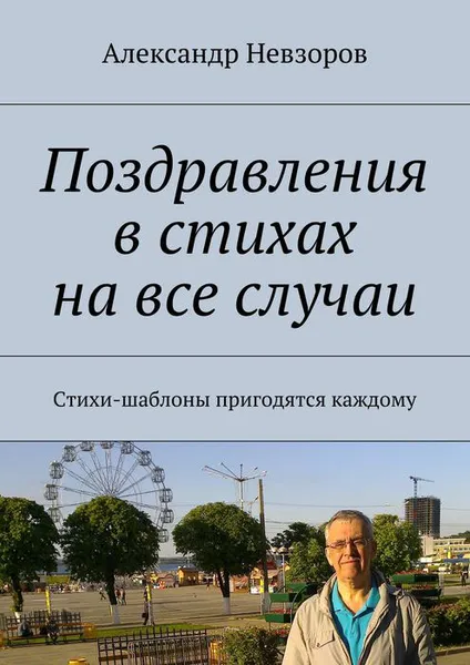 Обложка книги Поздравления в стихах на все случаи. Стихи-шаблоны пригодятся каждому, Невзоров Александр Геннадьевич