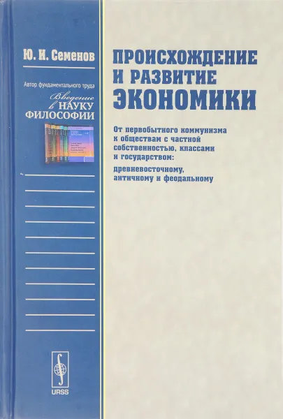 Обложка книги Происхождение и развитие экономики. От первобытного коммунизма к обществам с частной собственностью, классами и государством (древневосточному, античному и феодальному), Ю. И. Семенов