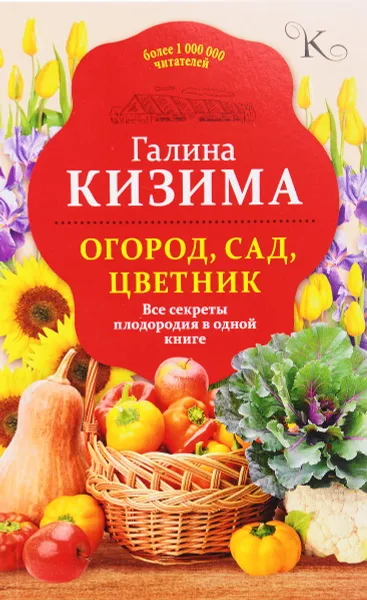 Обложка книги Огород, сад, цветник. Все секреты плодородия в одной книге, Галина Кизима