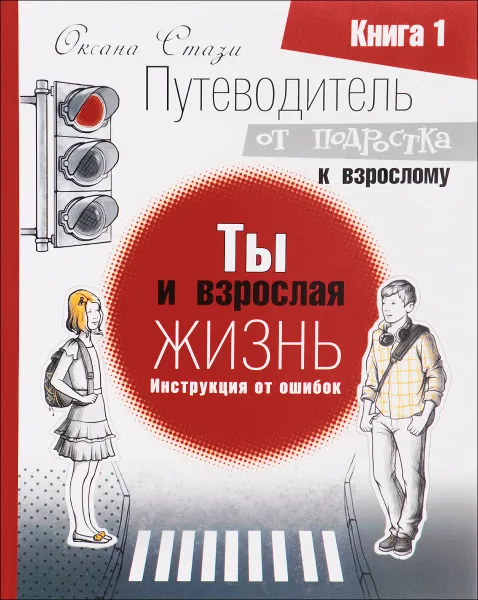 Обложка книги Путеводитель от подростка к взрослому. В 3 книгах Книга 1. Ты и взрослая жизнь. Инструкция от ошибок, Оксана Стази