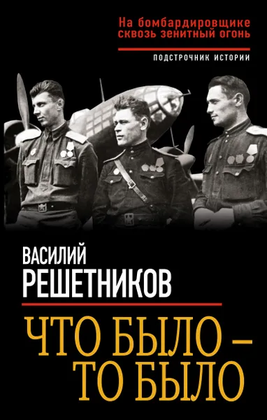 Обложка книги Что было - то было. На бомбардировщике сквозь зенитный огонь, Василий Решетников