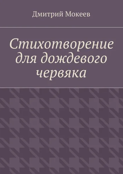 Обложка книги Стихотворение для дождевого червяка. Драма в микромире, Мокеев Дмитрий Геннадьевич