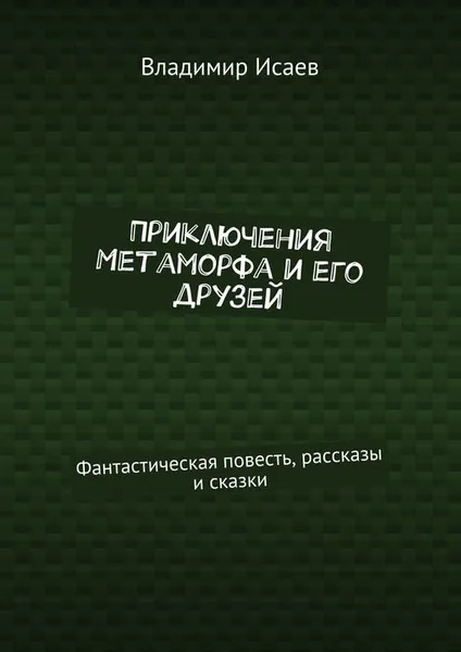 Обложка книги Приключения Метаморфа и его друзей. Фантастическая повесть, рассказы и сказки, Исаев Владимир Николаевич