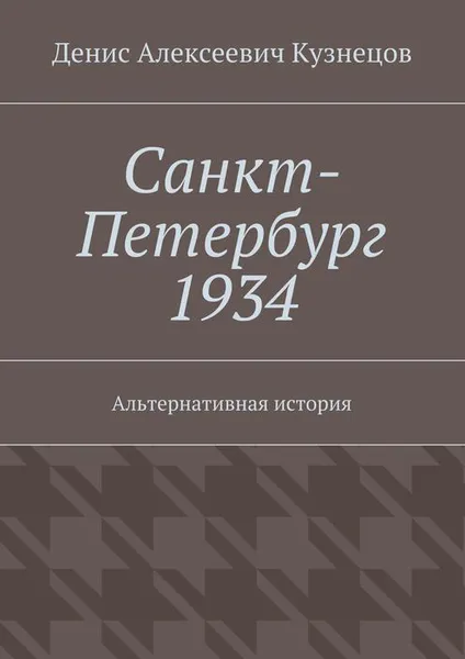 Обложка книги Санкт-Петербург 1934. Альтернативная история, Кузнецов Денис Алексеевич