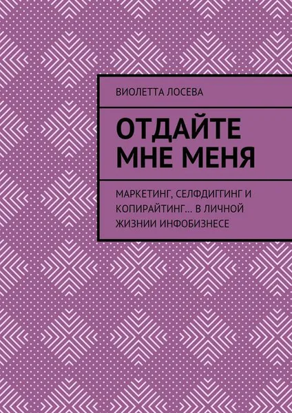 Обложка книги Отдайте мне меня. Маркетинг, селфдиггинг и копирайтинг… в личной жизнии инфобизнесе, Лосева Виолетта