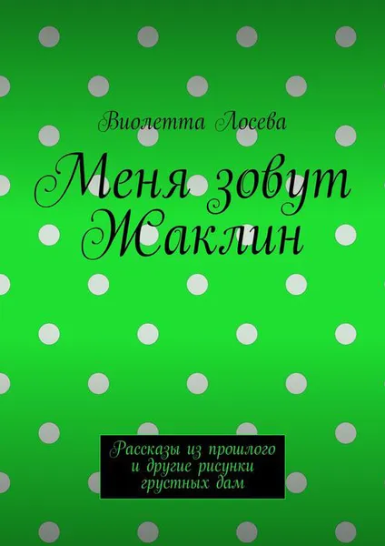 Обложка книги Меня зовут Жаклин. Рассказы из прошлого и другие рисунки грустных дам, Лосева Виолетта