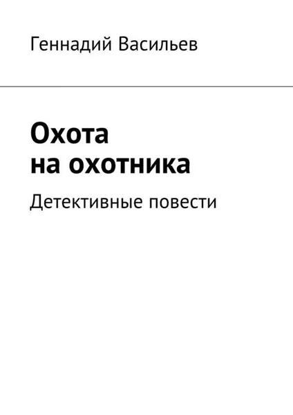 Обложка книги Охота на охотника. Детективные повести, Васильев Геннадий