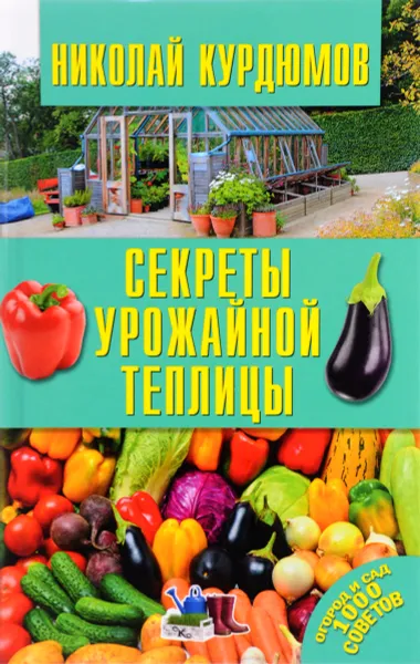 Обложка книги Секреты урожайной теплицы, Николай Курдюмов