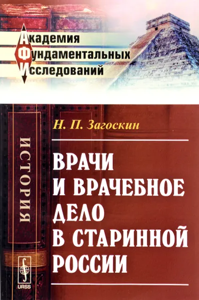 Обложка книги Врачи и врачебное дело в старинной России, Н. П. Загоскин