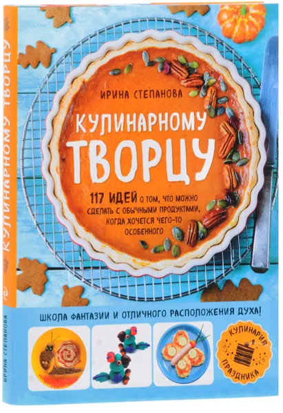 Обложка книги Кулинарному творцу. 117 идей о том, что можно сделать с обычными продуктами, когда хочется чего-то особенного, Ирина Степанова