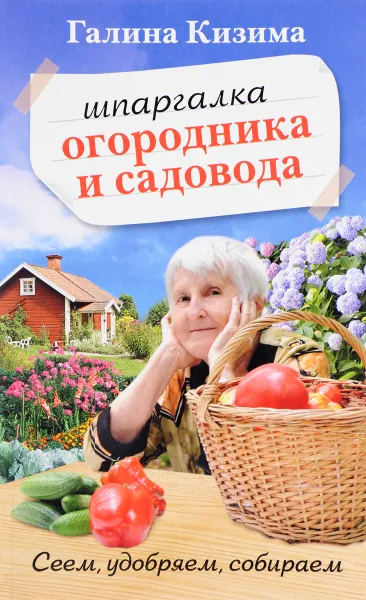 Обложка книги Шпаргалка садовода и огородника на весь год. Сеем, удобряем, собираем, Галина Кизима