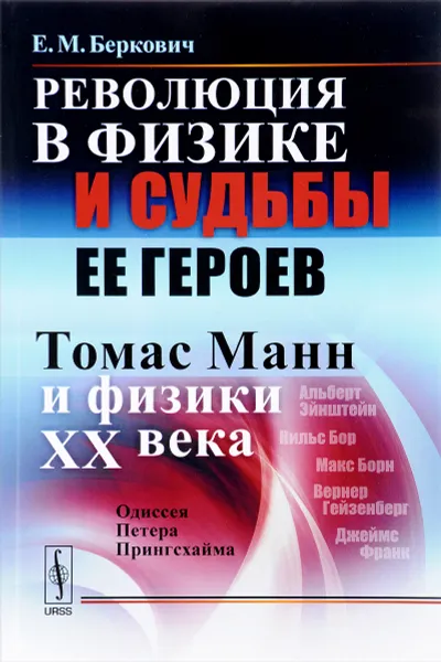 Обложка книги Революция в физике и судьбы ее героев. Томас Манн и физики XX века. Одиссея Петера Прингсхайма, Е. М. Беркович