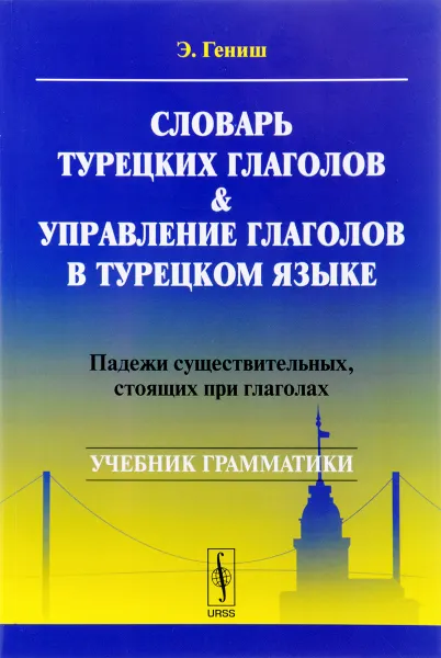 Обложка книги Словарь турецких глаголов и управление глаголов в турецком языке. Падежи существительных, стоящих при глаголах. Учебник грамматики, Э. Гениш