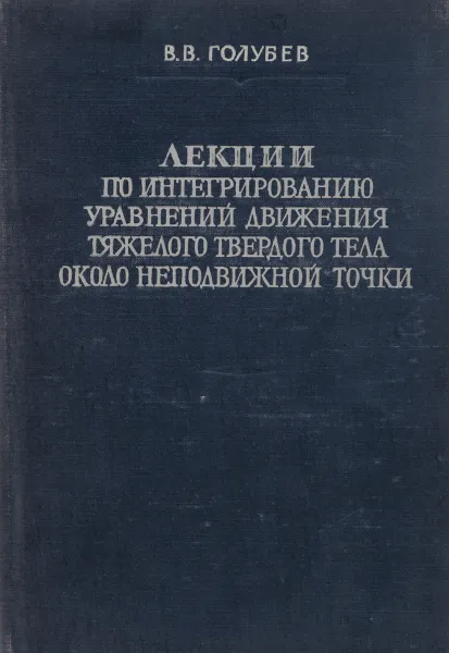 Обложка книги Лекции по интегрированию уравнений движения тяжелого твердого тела около неподвижной точки, В. Голубев