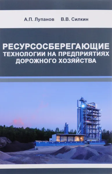 Обложка книги Ресурсосберегающие технологии на предприятиях дорожного хозяйства, А. П. Лупанов, В. В. Силкин