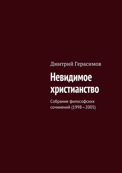 Обложка книги Невидимое христианство. Собрание философских сочинений (1998—2005), Герасимов Дмитрий