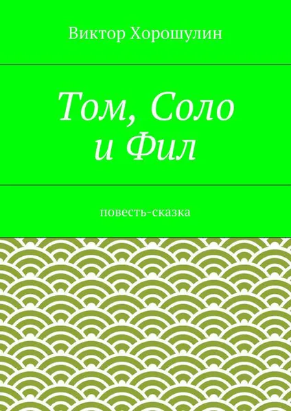 Обложка книги Том, Соло и Фил. повесть-сказка, Хорошулин Виктор Анатольевич