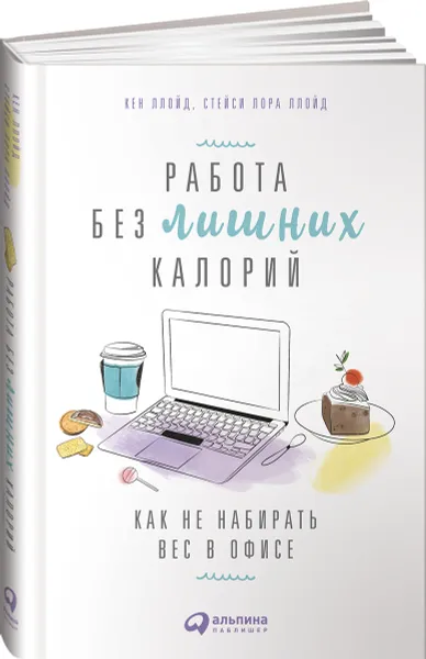 Обложка книги Работа без лишних калорий. Как не набирать вес в офисе, Кен Ллойд, Стейси Лора Ллойд