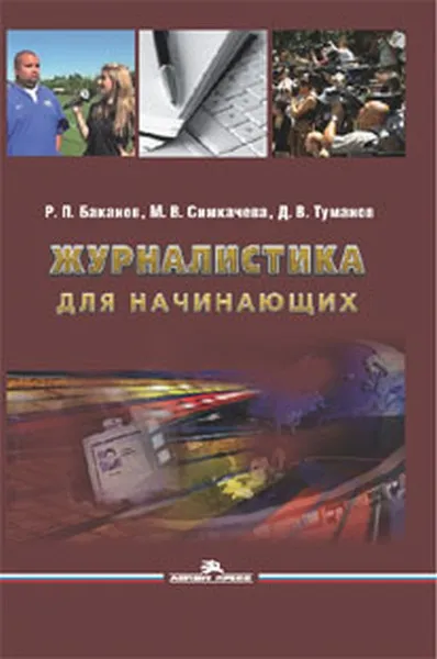 Обложка книги Журналистика для начинающих. Учебное пособие, Р. П. Баканов, М. В. Симкачева, Д. В. Туманов