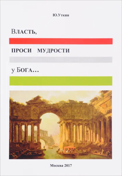 Обложка книги Власть, проси мудрости у Бога… Статьи и не придуманные истории 1917-2017, Ю. Уткин