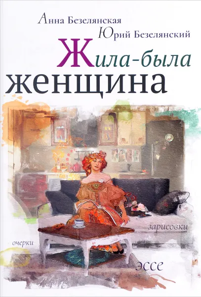 Обложка книги Жила-была женщина. Очерки, зарисовки, эссе, Анна Безелянская, Юрий Безелянский