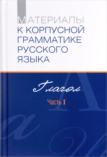 Обложка книги Материалы к корпусной грамматике русского языка. Глагол. Часть 1, Елена Падучева,Нина Добрушина,Александр Летучий,Сергей Сай