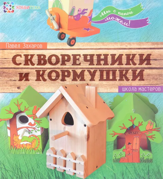 Обложка книги Скворечники и кормушки. Школа мастеров, П. Захаров