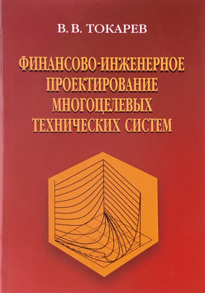 Обложка книги Финансово-инженерное проектирование многоцелевых технических систем, В. В. Токарев