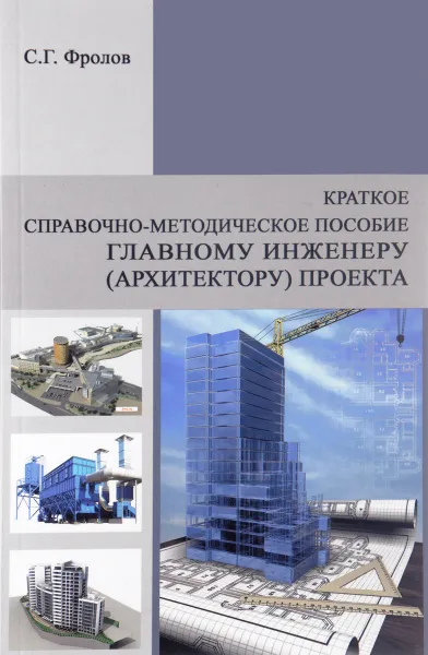 Обложка книги Краткое справочно-методическое пособие главному инженеру (архитектору) проекта. Учебное пособие, С. Г. Фролов