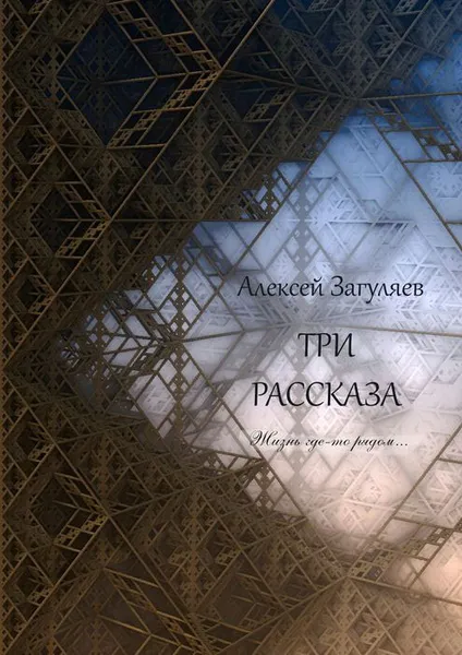 Обложка книги Три рассказа. Жизнь где-то рядом..., Загуляев Алексей Николаевич