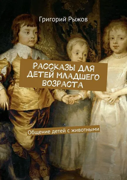 Обложка книги Рассказы для детей младшего возраста. Общение детей с животными, Рыжов Григорий Михайлович