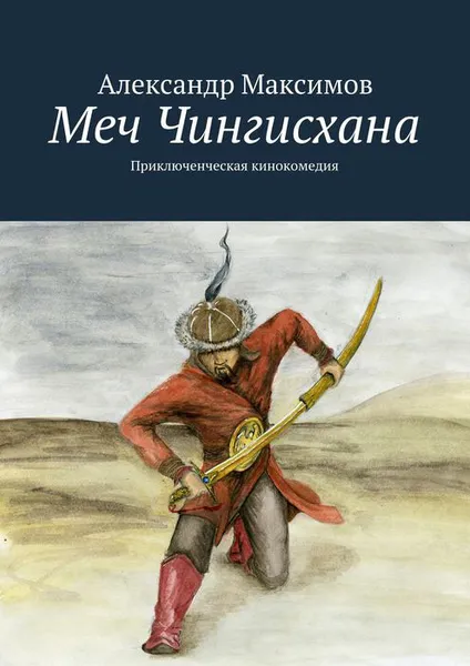 Обложка книги Меч Чингисхана. Приключенческая кинокомедия, Максимов Александр