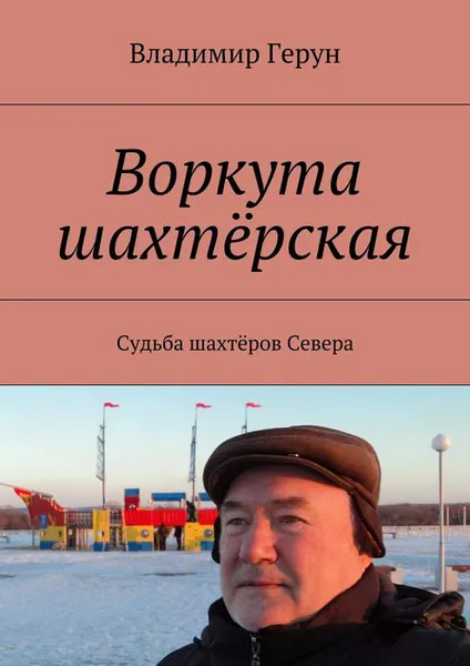 Обложка книги Воркута шахтёрская. Судьба шахтёров Севера, Герун Владимир