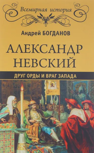 Обложка книги Александр Невский. Друг Орды и враг Запада, Андрей Богданов