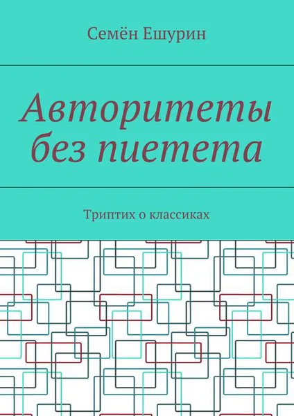 Обложка книги Авторитеты без пиетета. Триптих о классиках, Ешурин Семён Юрьевич